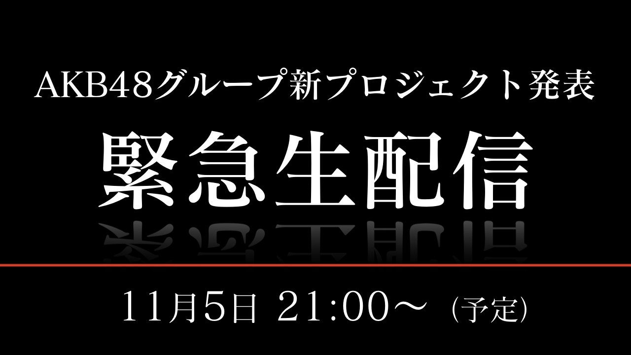 SHOWROOM「AKB48グループ新プロジェクト発表  緊急生配信」 [11/5 21:00～]