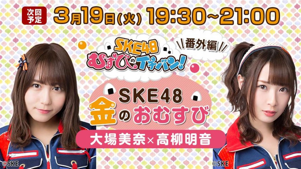 SKE48 大場美奈・高柳明音 ＊ SHOWROOM「SKE48金のおむすび」 [3/19 19:30～]