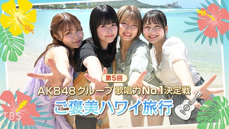 「第5回 AKB48グループ歌唱力No.1決定戦 ご褒美ハワイ旅行」個人戦＆ユニット戦の優勝メンバー4人がハワイへ！【2023.7.8 21:00〜 TBSチャンネル1】